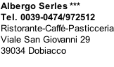 Albergo Serles *** Tel. 0039-0474/972512 Ristorante-Caffé-Pasticceria Viale San Giovanni 29 39034 Dobiacco